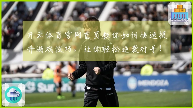 开云体育官网首页教你如何快速提升游戏技巧，让你轻松逆袭对手！