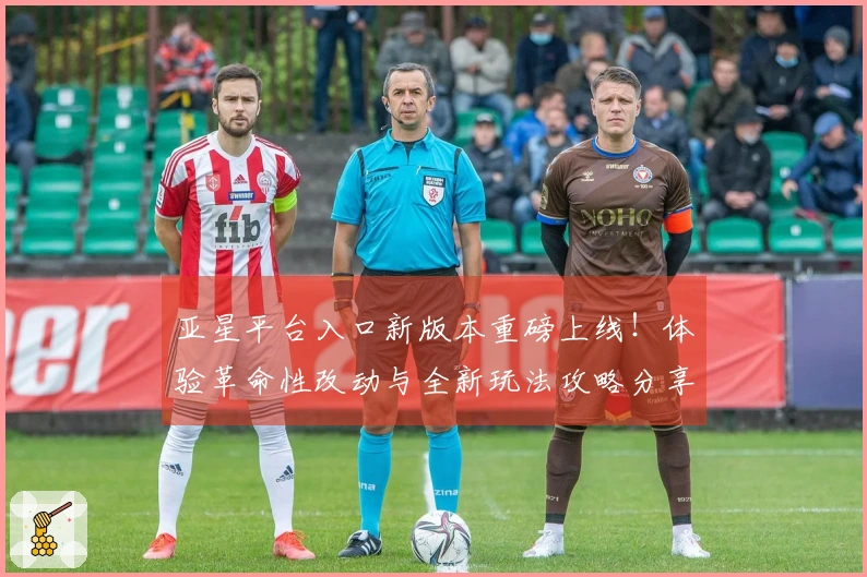 亚星平台入口新版本重磅上线！体验革命性改动与全新玩法攻略分享