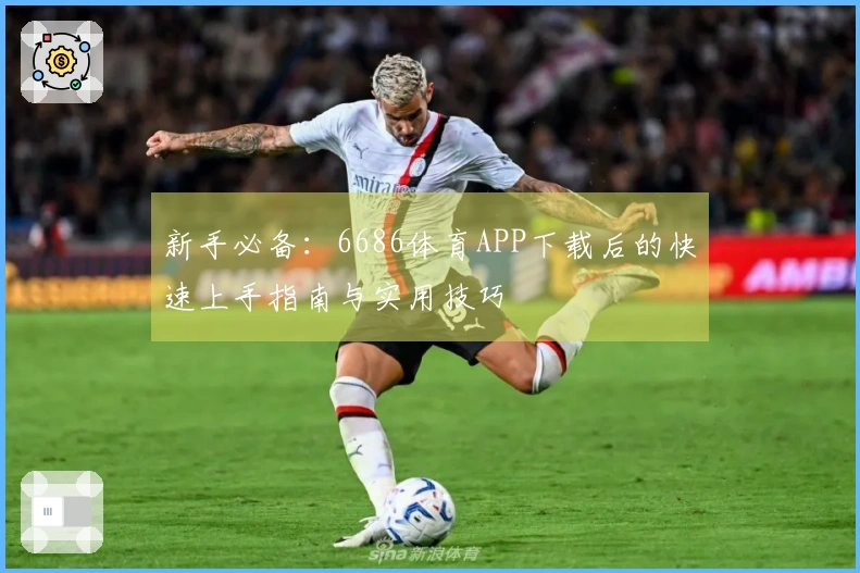 新手必备：6686体育APP下载后的快速上手指南与实用技巧