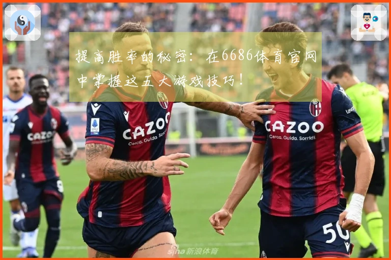 提高胜率的秘密：在6686体育官网中掌握这五大游戏技巧！