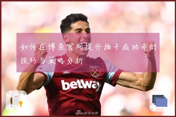 如何在博鱼官网提升抽卡成功率的技巧与策略分析