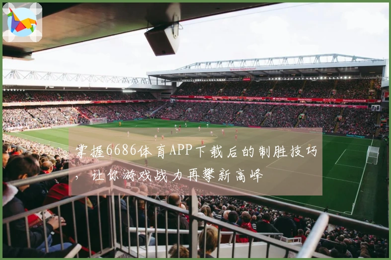 掌握6686体育APP下载后的制胜技巧，让你游戏战力再攀新高峰