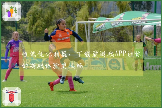 性能优化利器，下载爱游戏APP让你的游戏体验更流畅