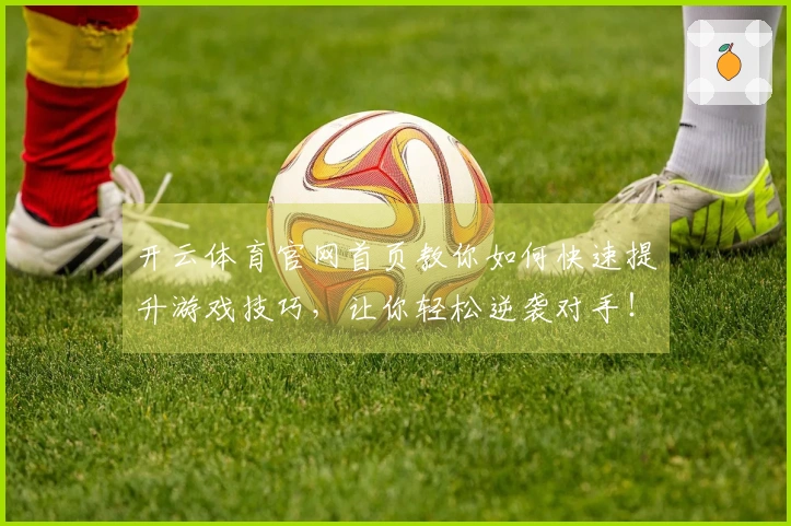 开云体育官网首页教你如何快速提升游戏技巧，让你轻松逆袭对手！