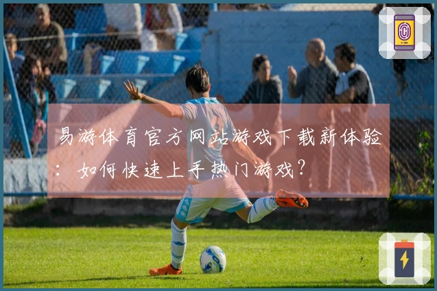 易游体育官方网站游戏下载新体验：如何快速上手热门游戏？
