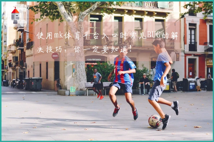 使用mk体育平台入口时常见BUG的解决技巧,你一定要知道!