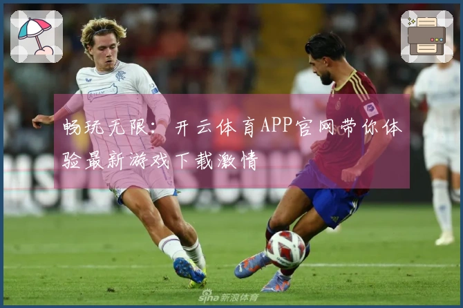 畅玩无限：开云体育APP官网带你体验最新游戏下载激情