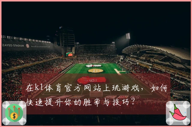 在k1体育官方网站上玩游戏，如何快速提升你的胜率与技巧？